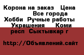 Корона на заказ › Цена ­ 2 000 - Все города Хобби. Ручные работы » Украшения   . Коми респ.,Сыктывкар г.